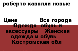 роберто кавалли новые  › Цена ­ 5 500 - Все города Одежда, обувь и аксессуары » Женская одежда и обувь   . Костромская обл.